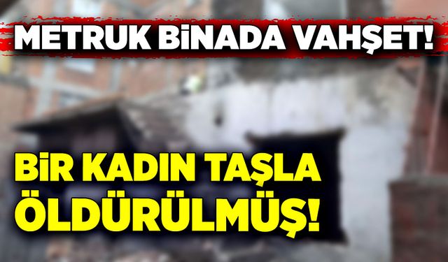 Metruk binada vahşet! Bir kadın taşla öldürülmüş!