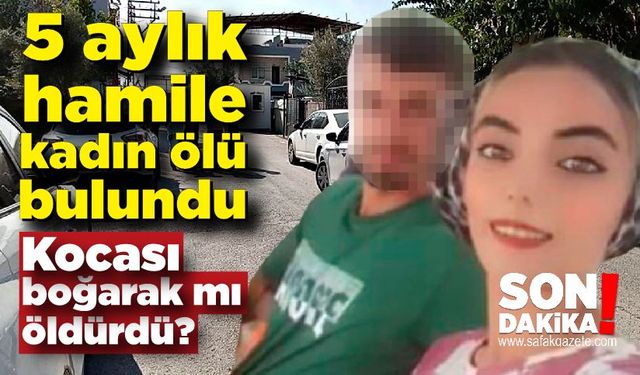 21 yaşındaki 5 aylık hamile kadın ölü bulundu; Koca gözaltına alındı