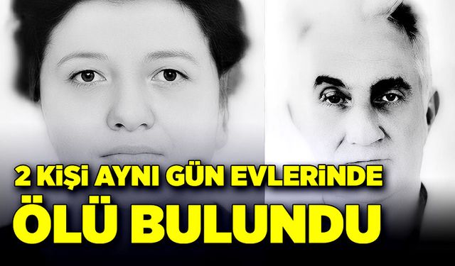 İki kişi aynı gün evlerinde ölü bulundu!