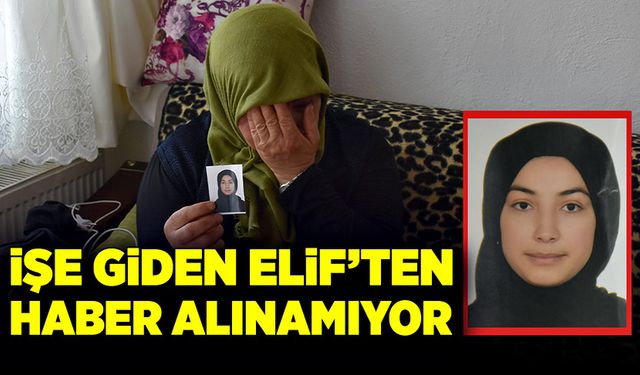 İşe gitmek için evden çıkan Elif Kocadere’den haber alınamıyor