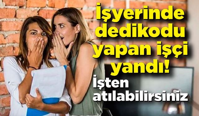 İşyerinde dedikodu yapan işçiye kötü haber