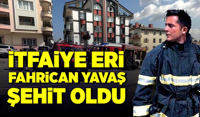 İtfaiye eri Fahrican Yavaş şehit oldu