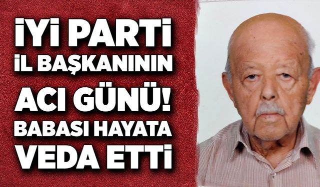 İYİ Parti İl Başkanının acı günü! Babası vefat etti!