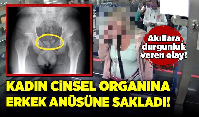 Kadın cinsel organına, erkek anüsüne sakladı!