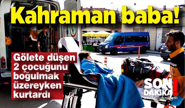 Kahraman baba; Gölete düşen 2 çocuğunu kurtardı