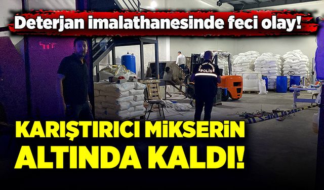 Deterjan imalathanesinde feci olay! Karıştırıcı mikserin altında kaldı