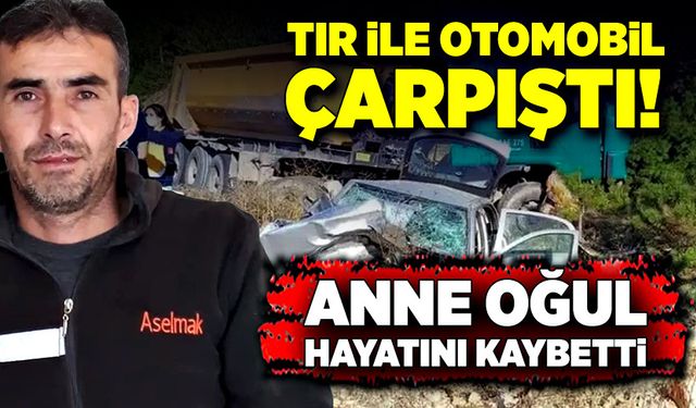 Tır ile otomobil çarpıştı! Ana oğul hayatını kaybetti