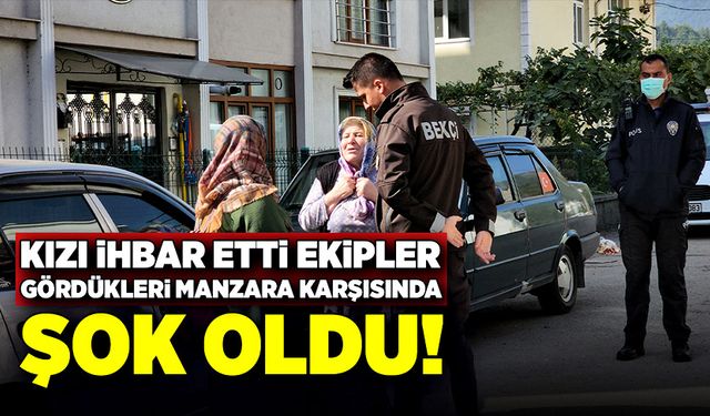 Kızı ihbar etti, ekipler gördükleri manzaraya şok oldu