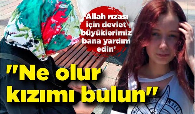 Günlerdir kızından haber alamayan gözü yaşlı anne: "Ne olur kızımı bulun"