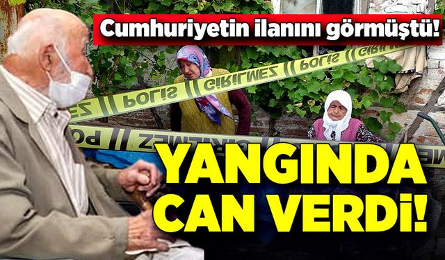 Cumhuriyetin ilanını görmüştü! Yangında hayatını kaybetti!