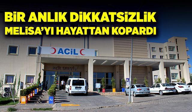 Bir anlık dikkatsizlik küçük Melisa’yı hayattan kopardı!