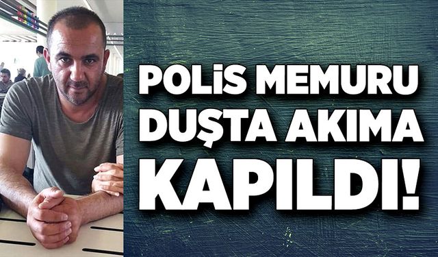 Polis memuru Cahit Alkan duşta akıma kapıldı!