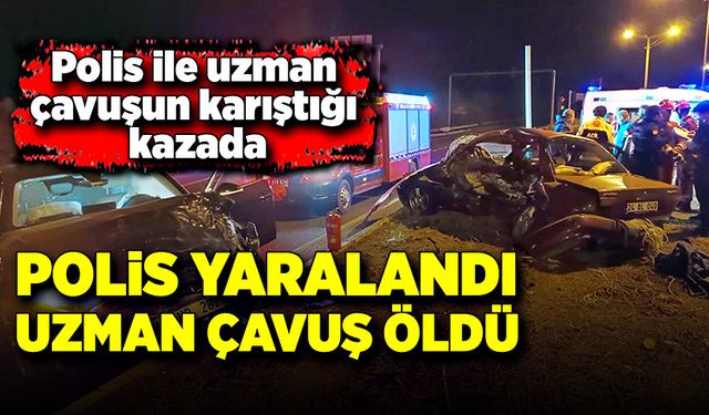 Polis ile uzman çavuşun karıştığı kazada uzman çavuş yaşamını yitirdi