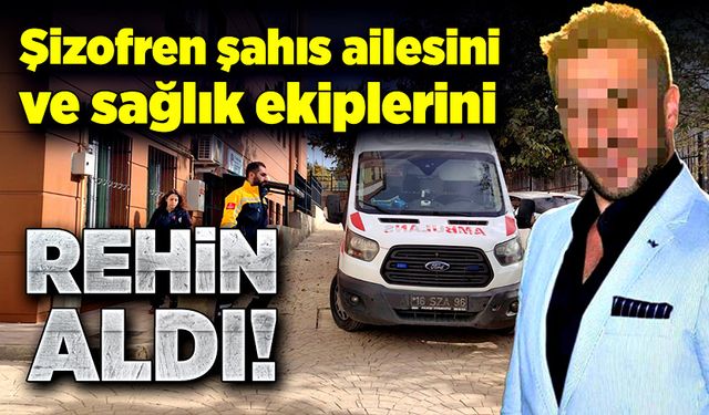 Şizofren şahıs ailesini ve sağlık ekiplerini rehin aldı!