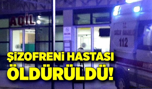 Şizofreni hastası öldürüldü!