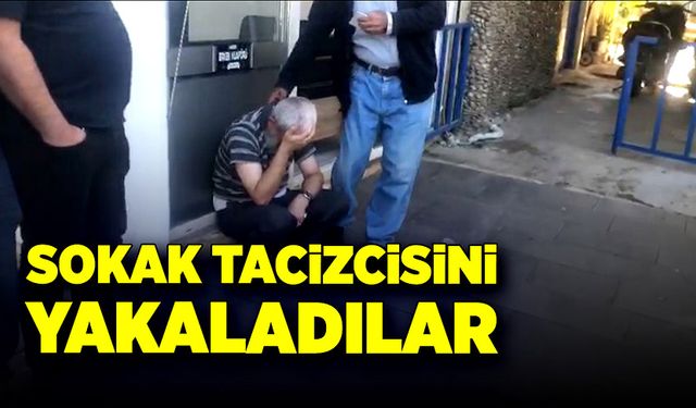 Sokak tacizcisini yakaladılar!