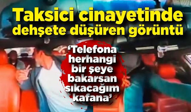 Taksici cinayetinin dehşete düşüren görüntüleri ortaya çıktı