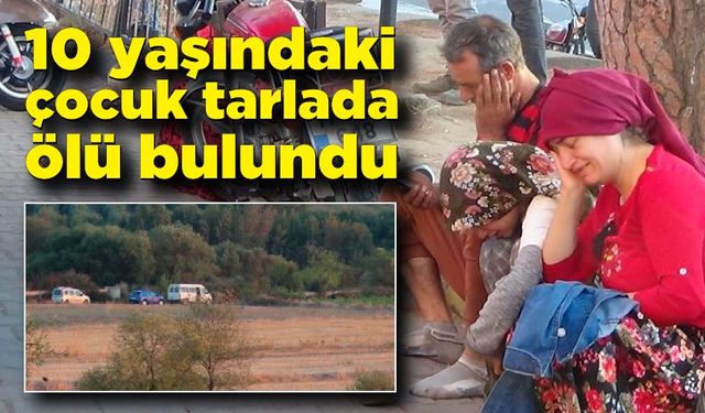 10 yaşındaki çocuk tarlada ölü bulundu