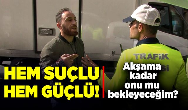 Hem suçlu, hem güçlü! Akşama kadar onu mu bekleyeceğim?