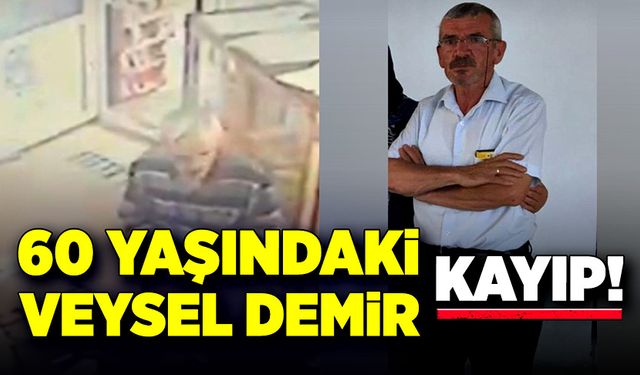 60 yaşındaki Veysel Demir’den haber alınamıyor!