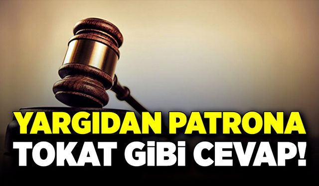 Yargıdan patrona tokat gibi cevap!