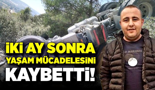 Yaşam mücadelesini iki ay sonra kaybetti!