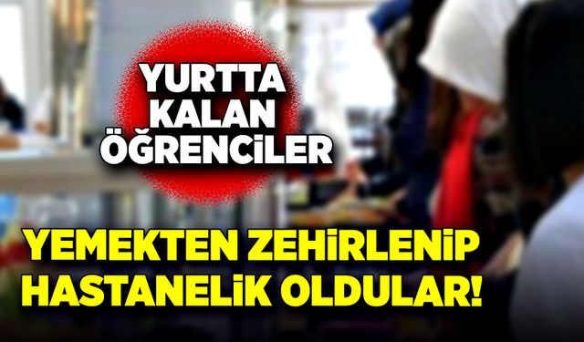 Yurtta kalan öğrenciler yemekten zehirlenip hastanelik oldular!