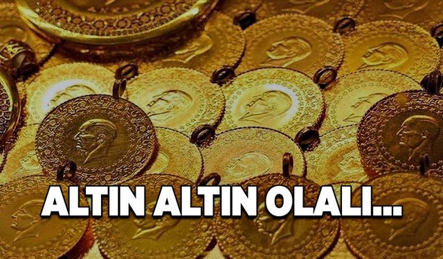 Altın altın olalı…