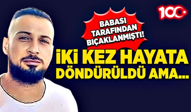 Babası tarafından bıçaklanmıştı! İki kez hayata döndürüldü ama...