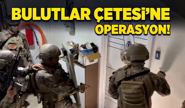 Bulutlar Çetesi’ne operasyon!