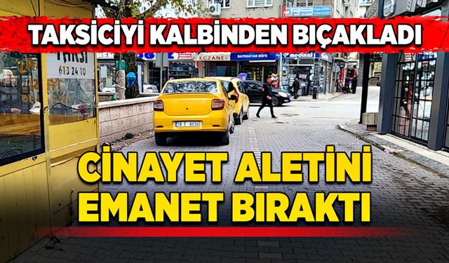 Taksiciyi kalbinden bıçakladı cinayet aletini emanet bıraktı