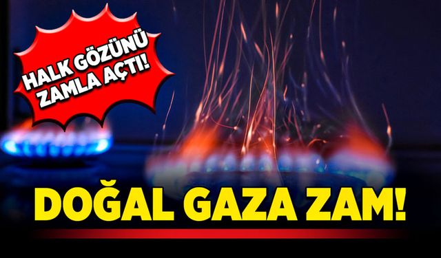 Halk gözünü zamla açtı! Doğal gaza zam!