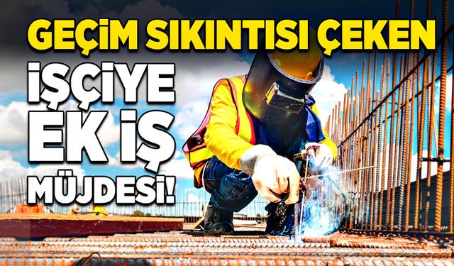 Geçim sıkıntısı çeken işçiye ek iş müjdesi!