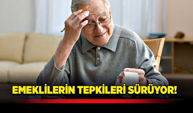 Emeklilerin tepkileri sürüyor!