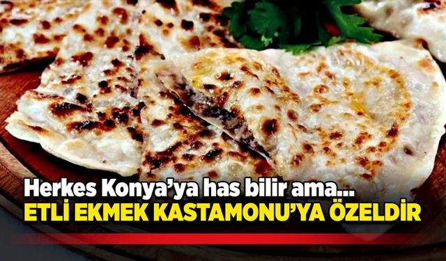 Herkes Konya’ya has bilir ama… Etli ekmek Kastamonu’ya özeldir