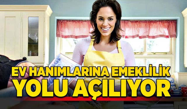 Ev hanımlarına emeklilik yolu açılıyor