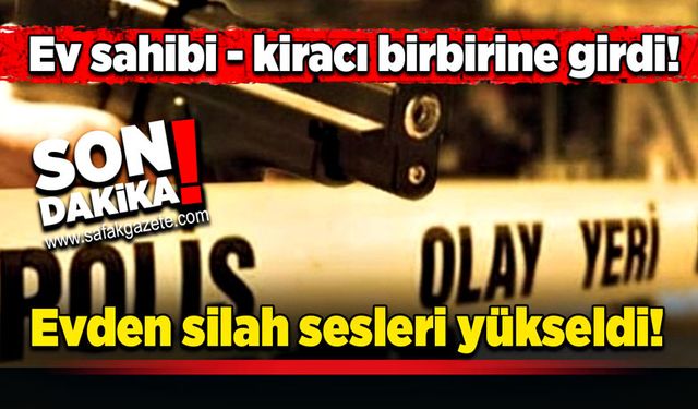 Ev sahibi- kiracı birbirine girdi! Evden silah sesleri yükseldi!