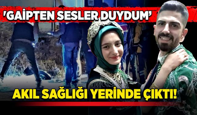 'Gaipten sesler duydum' diyen kocanın, akıl sağlığı yerinde çıktı