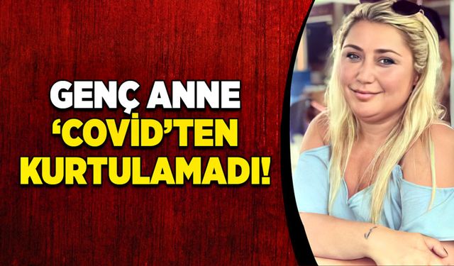 Genç anne ‘Covid’ten kurtulamadı!