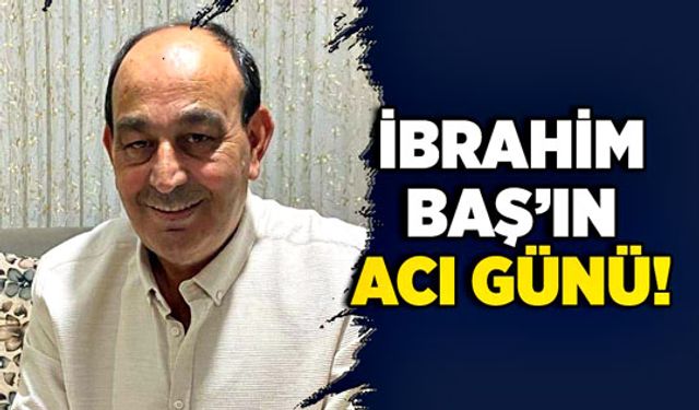 İbrahim Baş’ın acı günü!