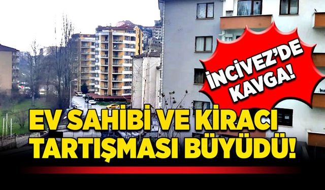 İncivez’de kavga! Ev sahibi ve kiracı tartışması büyüdü!