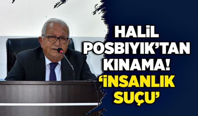 Halil Posbıyık’tan kınama! “İnsanlık suçu”