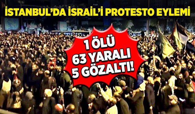 İstanbul’da İsrail’i protesto eylemi: 1 ölü, 63 yaralı, 5 gözaltı!