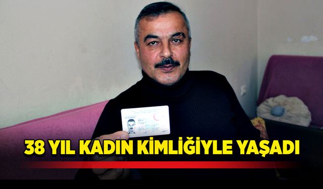 38 yıl kadın kimliğiyle yaşadı!