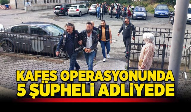 Kafes operasyonunda 5 şüpheli adliyede