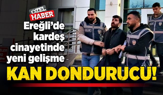 Ereğli’de kardeş cinayetinde yeni gelişme! Kan dondurucu!