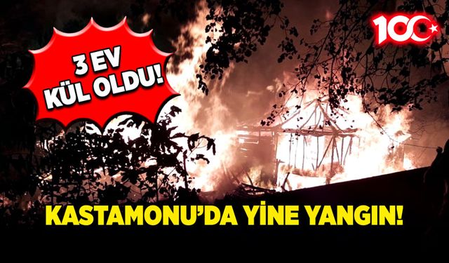 Kastamonu'da yine yangın! 3 ev küle döndü!