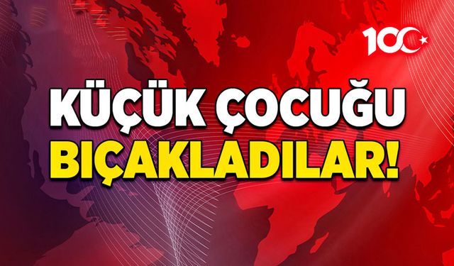 Küçük çocuğu bıçakladılar!