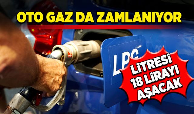 Oto gaz da zamlanıyor! Litresi 18 lirayı aşacak