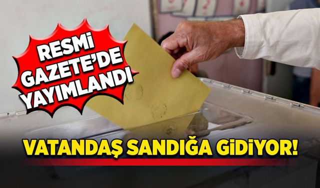 Vatandaş sandığa gidiyor! Resmi Gazete’de yayımlandı